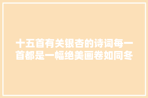 十五首有关银杏的诗词每一首都是一幅绝美画卷如同冬日的童话