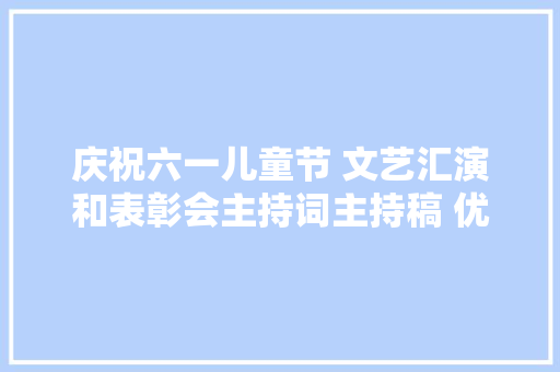 庆祝六一儿童节 文艺汇演和表彰会主持词主持稿 优秀主持词