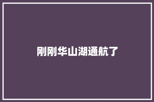 刚刚华山湖通航了