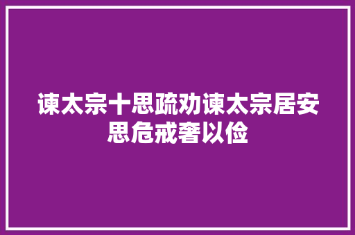 谏太宗十思疏劝谏太宗居安思危戒奢以俭