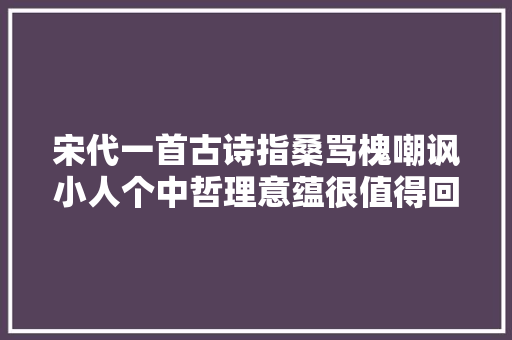 宋代一首古诗指桑骂槐嘲讽小人个中哲理意蕴很值得回味