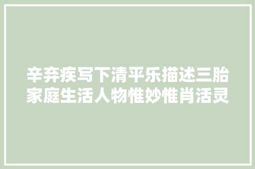 辛弃疾写下清平乐描述三胎家庭生活人物惟妙惟肖活灵活现