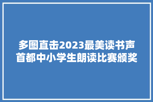 多图直击2023最美读书声首都中小学生朗读比赛颁奖典礼