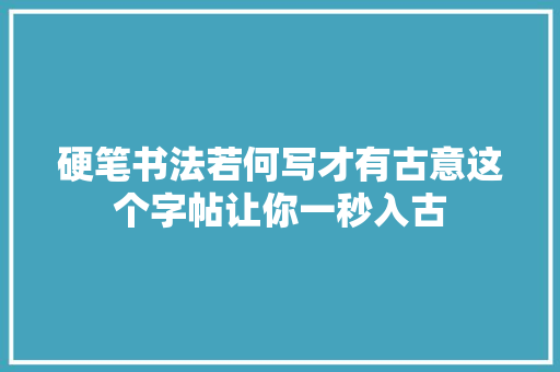 硬笔书法若何写才有古意这个字帖让你一秒入古