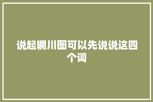 说起辋川图可以先说说这四个词