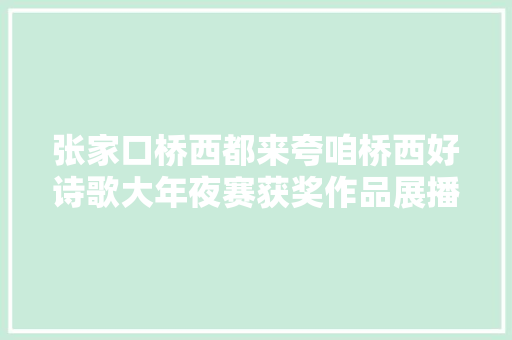 张家口桥西都来夸咱桥西好诗歌大年夜赛获奖作品展播游西宁靖山组诗