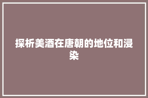 探析美酒在唐朝的地位和浸染