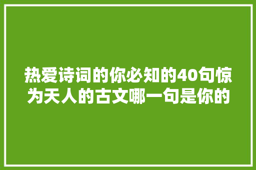 热爱诗词的你必知的40句惊为天人的古文哪一句是你的最爱