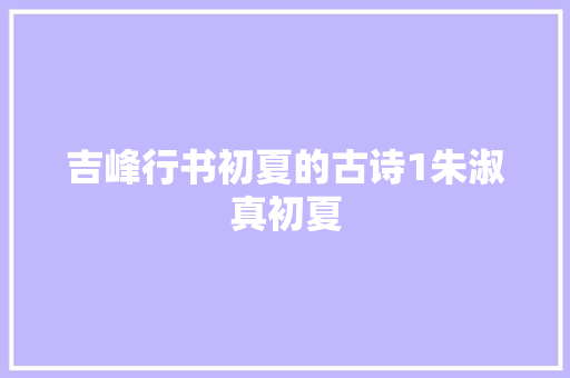吉峰行书初夏的古诗1朱淑真初夏