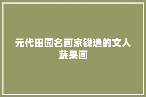 元代田园名画家钱选的文人蔬果画