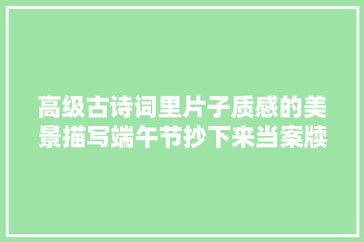 高级古诗词里片子质感的美景描写端午节抄下来当案牍惊艳大年夜家