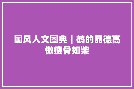 国风人文图典｜鹤的品德高傲瘦骨如柴