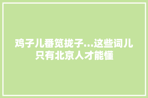 鸡子儿番笕拢子…这些词儿只有北京人才能懂