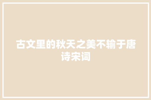 古文里的秋天之美不输于唐诗宋词
