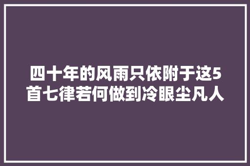四十年的风雨只依附于这5首七律若何做到冷眼尘凡人生不易