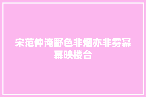 宋范仲淹野色非烟亦非雾幂幂映楼台