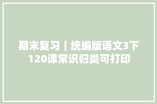 期末复习｜统编版语文3下120课常识归类可打印