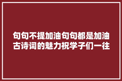句句不提加油句句都是加油古诗词的魅力祝学子们一往无前 ​​​