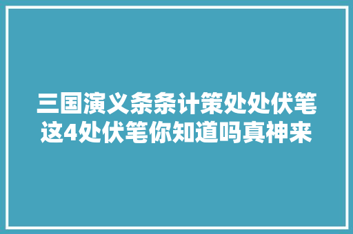 三国演义条条计策处处伏笔这4处伏笔你知道吗真神来之笔