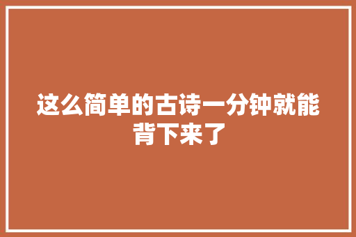 这么简单的古诗一分钟就能背下来了