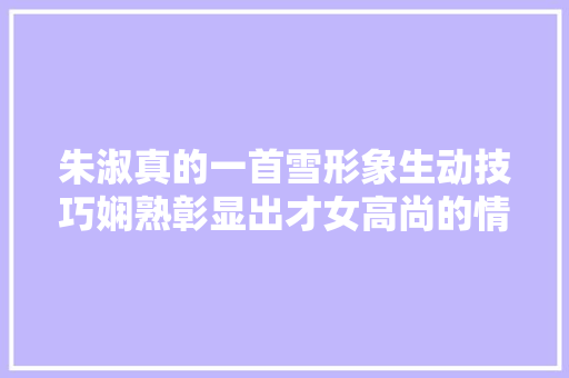朱淑真的一首雪形象生动技巧娴熟彰显出才女高尚的情操
