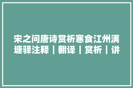 宋之问唐诗赏析寒食江州满塘驿注释｜翻译｜赏析｜讲解