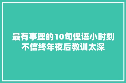 最有事理的10句俚语小时刻不信终年夜后教训太深