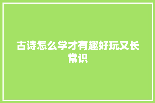 古诗怎么学才有趣好玩又长常识