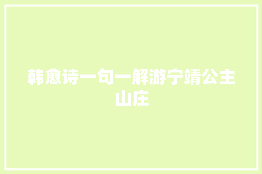 韩愈诗一句一解游宁靖公主山庄