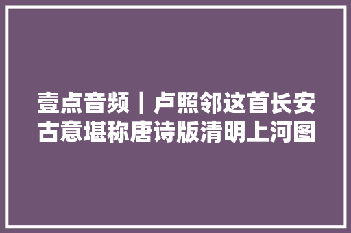 壹点音频｜卢照邻这首长安古意堪称唐诗版清明上河图