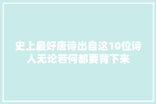 史上最好唐诗出自这10位诗人无论若何都要背下来