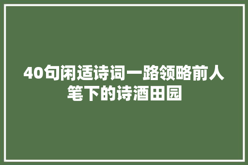 40句闲适诗词一路领略前人笔下的诗酒田园