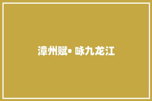漳州赋• 咏九龙江