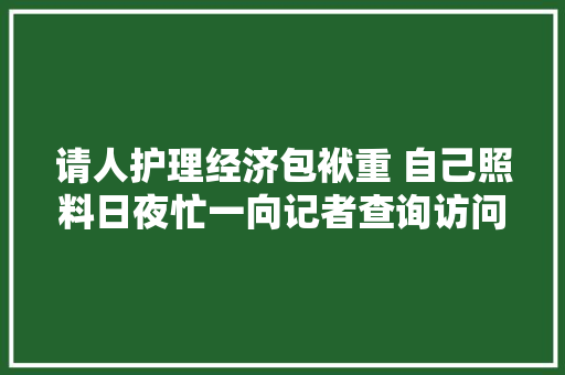 请人护理经济包袱重 自己照料日夜忙一向记者查询访问失落能老年人照护困境