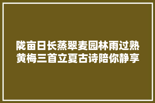 陇亩日长蒸翠麦园林雨过熟黄梅三首立夏古诗陪你静享流年