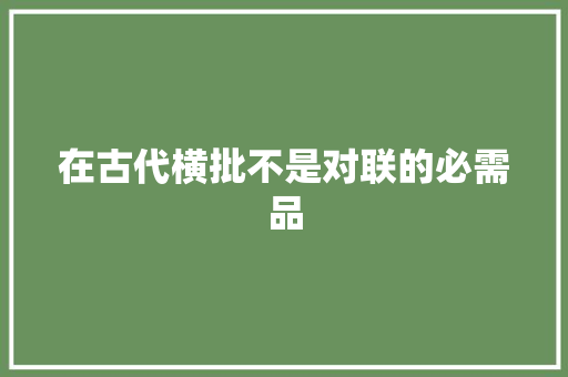 在古代横批不是对联的必需品