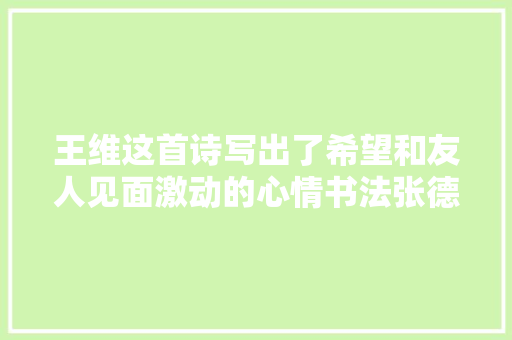 王维这首诗写出了希望和友人见面激动的心情书法张德进