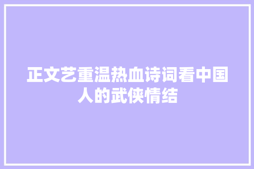 正文艺重温热血诗词看中国人的武侠情结