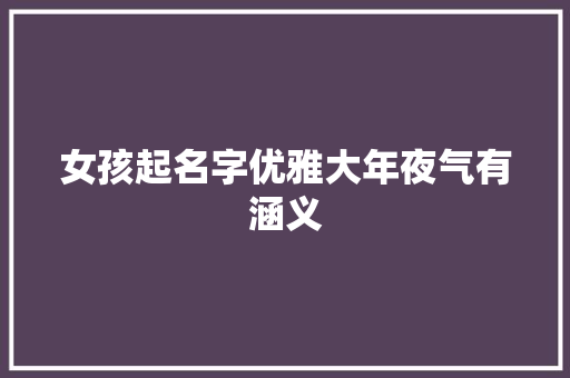 女孩起名字优雅大年夜气有涵义