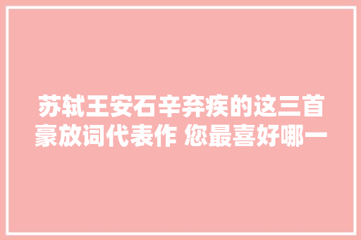苏轼王安石辛弃疾的这三首豪放词代表作 您最喜好哪一首呢