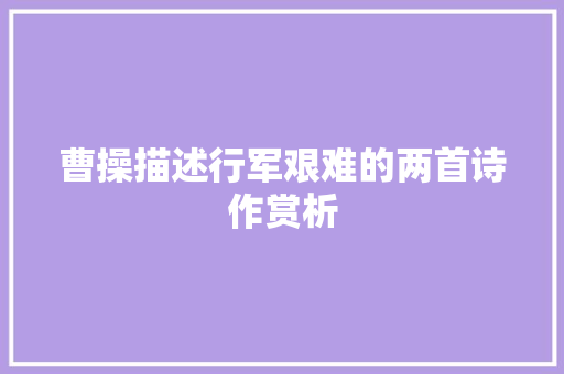 曹操描述行军艰难的两首诗作赏析