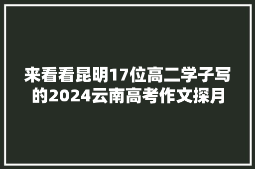 来看看昆明17位高二学子写的2024云南高考作文探月