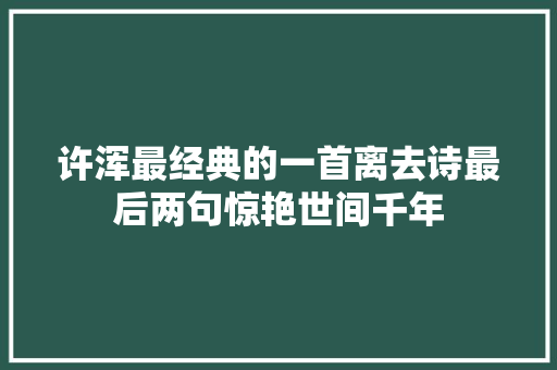 许浑最经典的一首离去诗最后两句惊艳世间千年