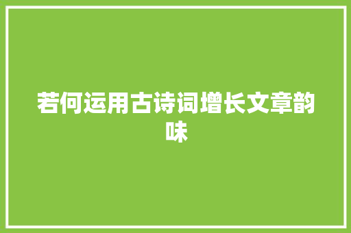 若何运用古诗词增长文章韵味