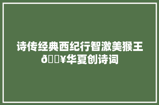 诗传经典西纪行智激美猴王💥华夏创诗词