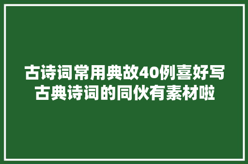 古诗词常用典故40例喜好写古典诗词的同伙有素材啦