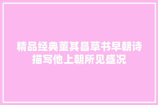 精品经典董其昌草书早朝诗描写他上朝所见盛况