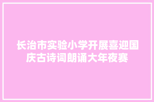 长治市实验小学开展喜迎国庆古诗词朗诵大年夜赛