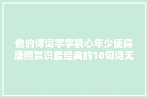 他的诗词字字戳心年少便得康熙赏识最经典的10句诗无人不知
