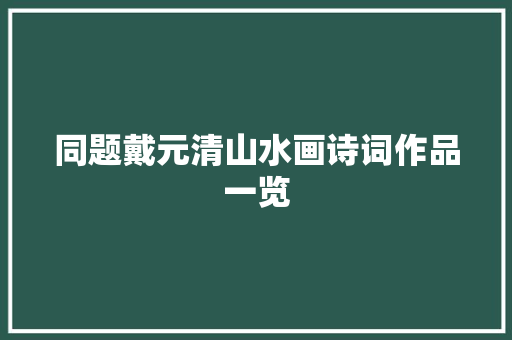 同题戴元清山水画诗词作品一览